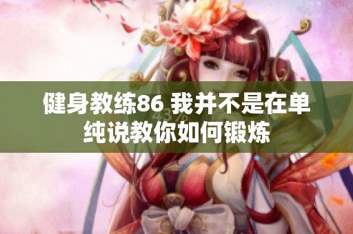 健身教练86 我并不是在单纯说教你如何锻炼