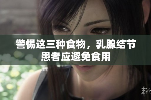 警惕这三种食物，乳腺结节患者应避免食用