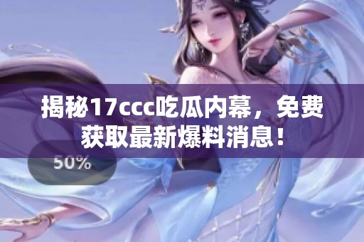 揭秘17ccc吃瓜内幕，免费获取最新爆料消息！