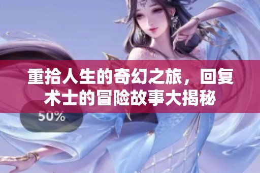 重拾人生的奇幻之旅，回复术士的冒险故事大揭秘