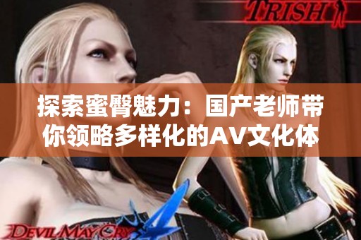 探索蜜臀魅力：国产老师带你领略多样化的AV文化体验