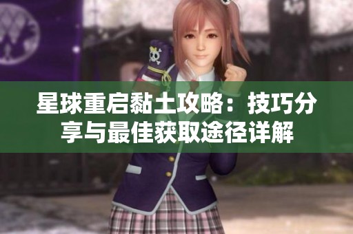 星球重启黏土攻略：技巧分享与最佳获取途径详解
