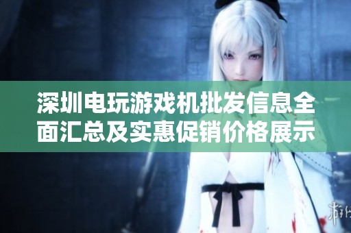 深圳电玩游戏机批发信息全面汇总及实惠促销价格展示