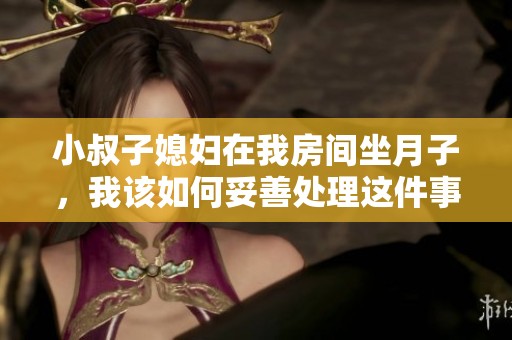 小叔子媳妇在我房间坐月子，我该如何妥善处理这件事