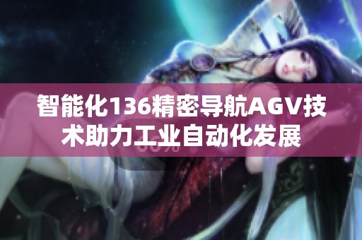 智能化136精密导航AGV技术助力工业自动化发展