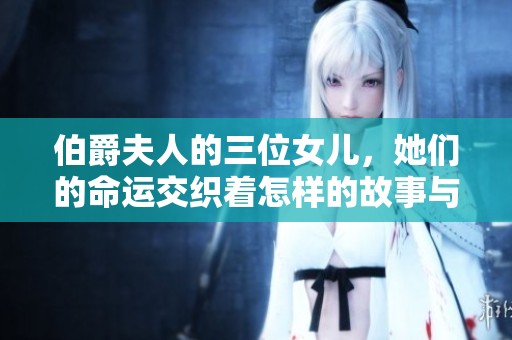 伯爵夫人的三位女儿，她们的命运交织着怎样的故事与挑战