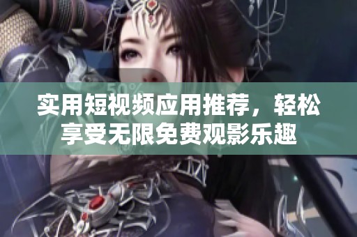 实用短视频应用推荐，轻松享受无限免费观影乐趣