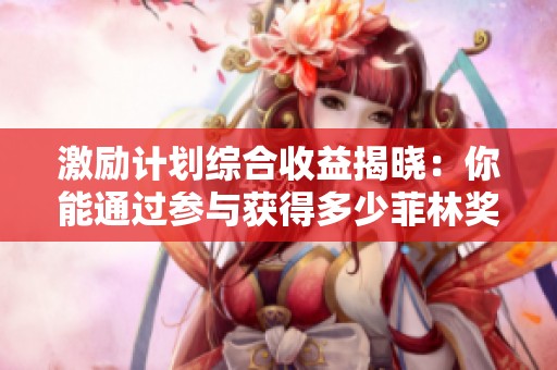 激励计划综合收益揭晓：你能通过参与获得多少菲林奖励