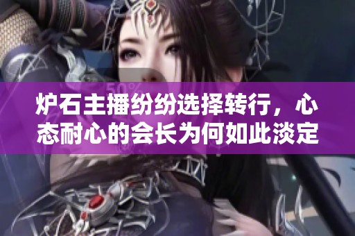 炉石主播纷纷选择转行，心态耐心的会长为何如此淡定