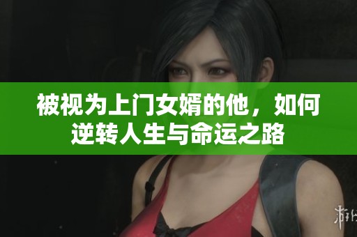 被视为上门女婿的他，如何逆转人生与命运之路