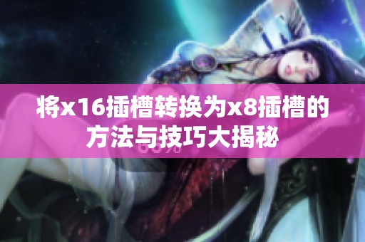 将x16插槽转换为x8插槽的方法与技巧大揭秘