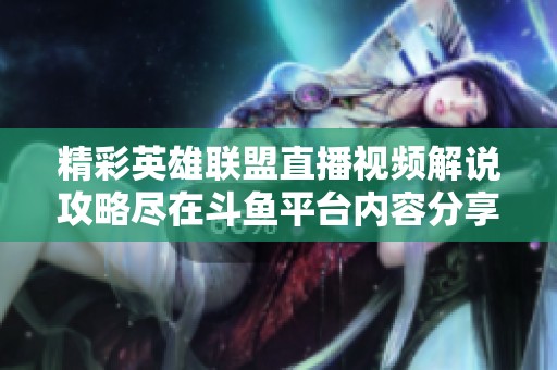 精彩英雄联盟直播视频解说攻略尽在斗鱼平台内容分享