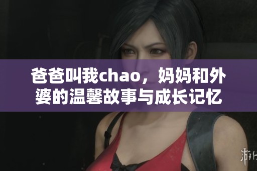爸爸叫我chao，妈妈和外婆的温馨故事与成长记忆