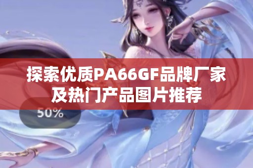 探索优质PA66GF品牌厂家及热门产品图片推荐 探索优质PA66GF品牌厂家及热门产品图片推荐