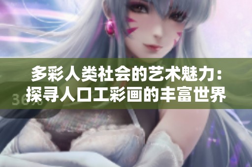 多彩人类社会的艺术魅力：探寻人口工彩画的丰富世界