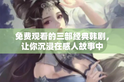 免费观看的三部经典韩剧，让你沉浸在感人故事中