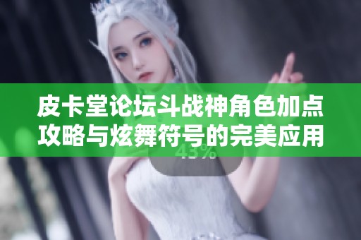 皮卡堂论坛斗战神角色加点攻略与炫舞符号的完美应用探讨