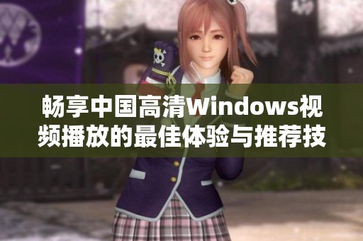 畅享中国高清Windows视频播放的最佳体验与推荐技巧