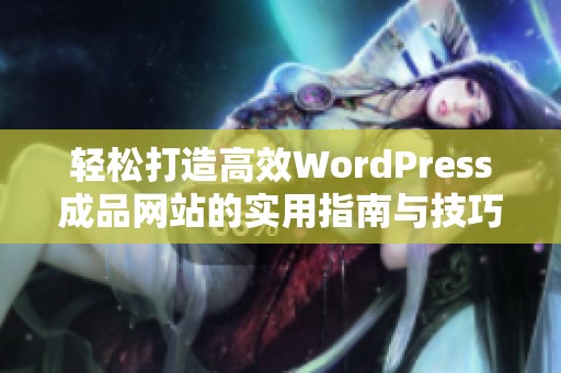 轻松打造高效WordPress成品网站的实用指南与技巧