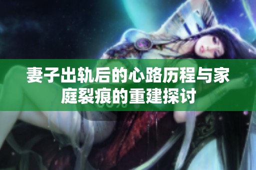 妻子出轨后的心路历程与家庭裂痕的重建探讨