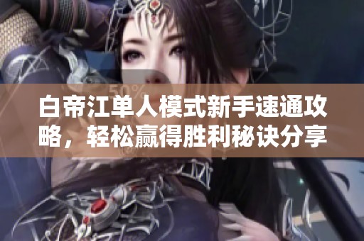 白帝江单人模式新手速通攻略，轻松赢得胜利秘诀分享