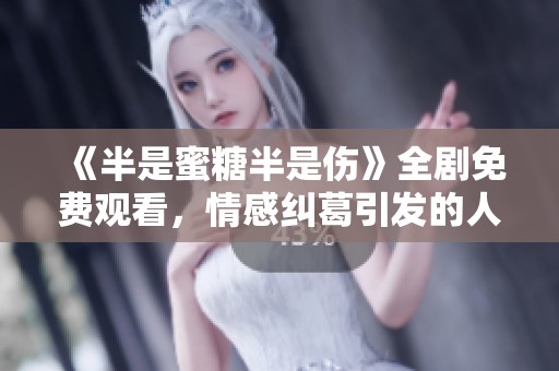 《半是蜜糖半是伤》全剧免费观看，情感纠葛引发的人生思考