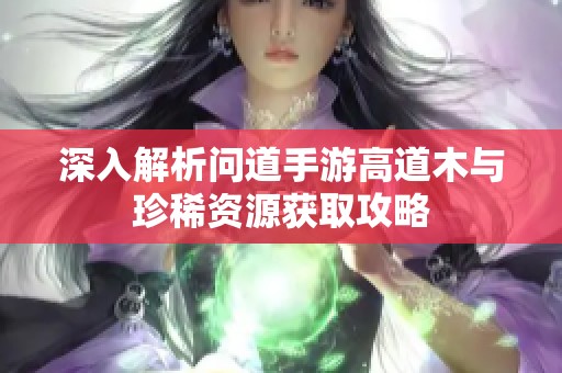 深入解析问道手游高道木与珍稀资源获取攻略