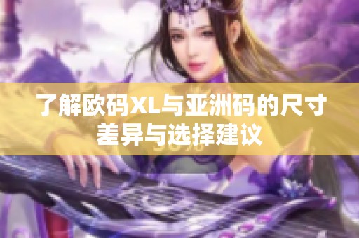 了解欧码XL与亚洲码的尺寸差异与选择建议
