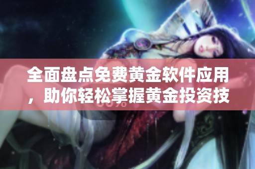 全面盘点免费黄金软件应用，助你轻松掌握黄金投资技巧