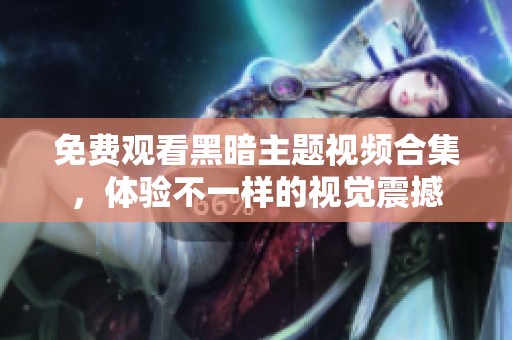 免费观看黑暗主题视频合集，体验不一样的视觉震撼