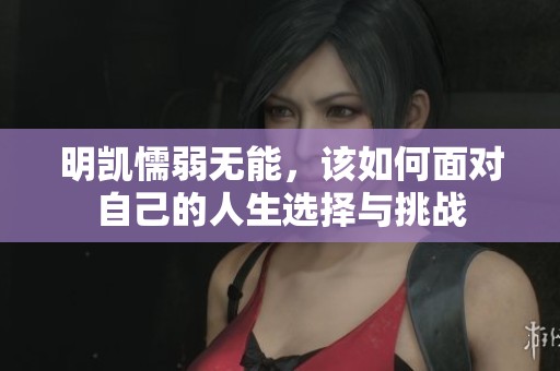 明凯懦弱无能，该如何面对自己的人生选择与挑战
