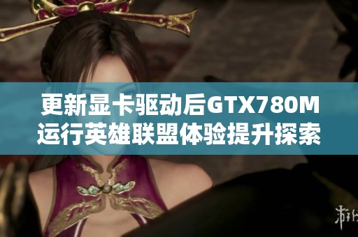 更新显卡驱动后GTX780M运行英雄联盟体验提升探索