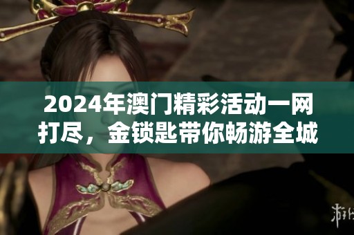 2024年澳门精彩活动一网打尽，金锁匙带你畅游全城乐趣