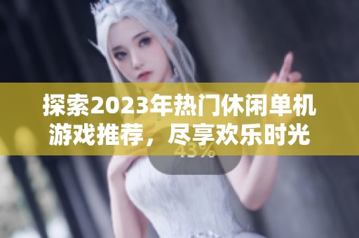 探索2023年热门休闲单机游戏推荐，尽享欢乐时光