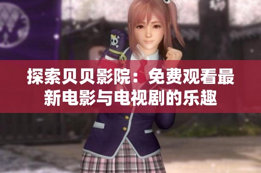 探索贝贝影院：免费观看最新电影与电视剧的乐趣