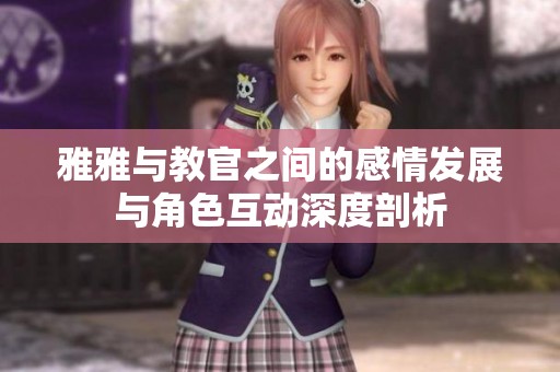 雅雅与教官之间的感情发展与角色互动深度剖析