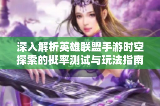 深入解析英雄联盟手游时空探索的概率测试与玩法指南