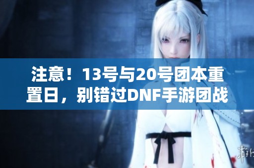注意！13号与20号团本重置日，别错过DNF手游团战机会！