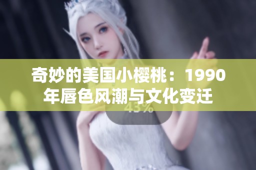 奇妙的美国小樱桃：1990年唇色风潮与文化变迁