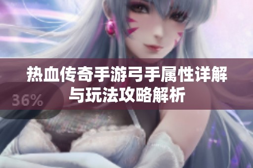 热血传奇手游弓手属性详解与玩法攻略解析