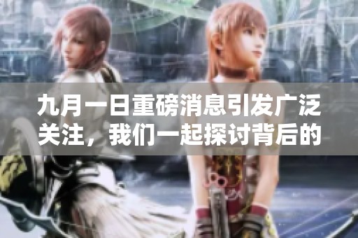 九月一日重磅消息引发广泛关注，我们一起探讨背后的意义