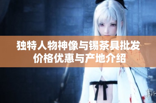 独特人物神像与锡茶具批发 价格优惠与产地介绍