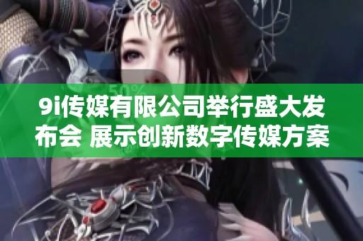9i传媒有限公司举行盛大发布会 展示创新数字传媒方案