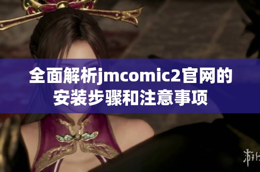 全面解析jmcomic2官网的安装步骤和注意事项