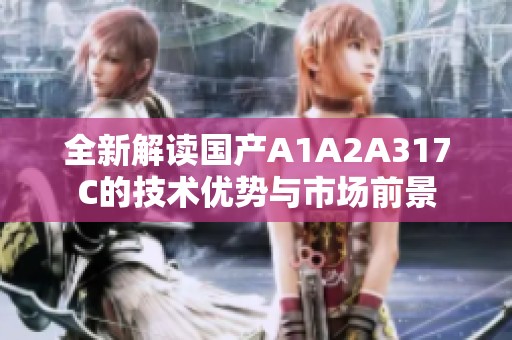 全新解读国产A1A2A317C的技术优势与市场前景