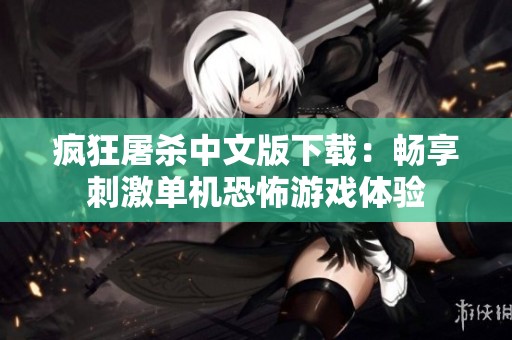 疯狂屠杀中文版下载：畅享刺激单机恐怖游戏体验
