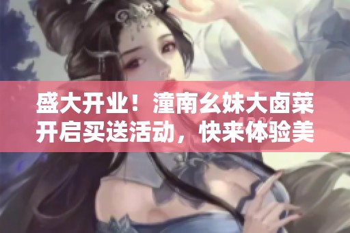 盛大开业！潼南幺妹大卤菜开启买送活动，快来体验美味！