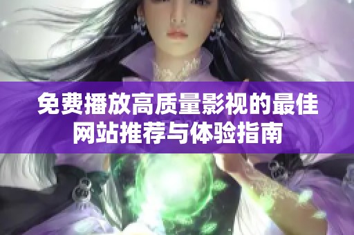 免费播放高质量影视的最佳网站推荐与体验指南
