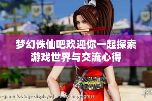 梦幻诛仙吧欢迎你一起探索游戏世界与交流心得