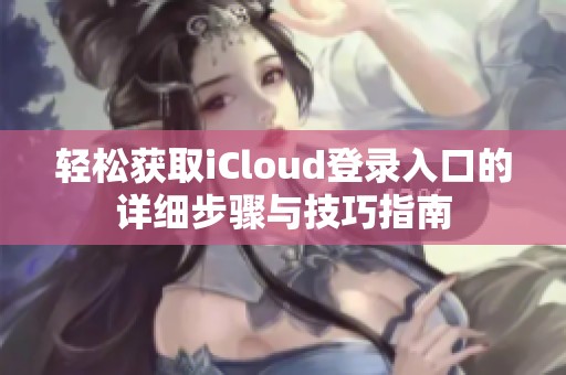 轻松获取iCloud登录入口的详细步骤与技巧指南